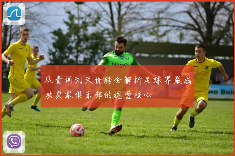 从青训到天价转会解析足球界最成功卖家俱乐部的运营核心