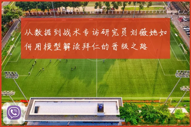 从数据到战术专访研究员刘薇她如何用模型解读拜仁的晋级之路